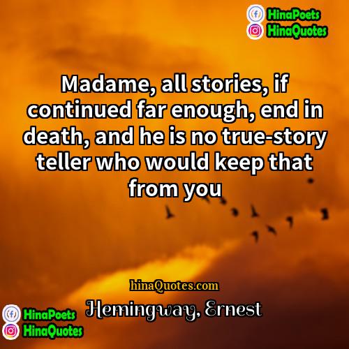 Hemingway Ernest Quotes | Madame, all stories, if continued far enough,
